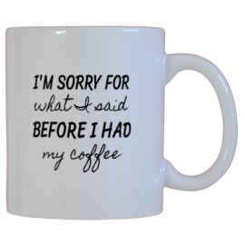I'm Sorry For What I Said Before I Had My coffee