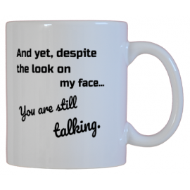 And yet, despite the look on my face... you are still talking.