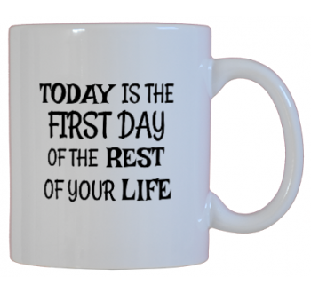 Today Is The First Day Of The Rest Of Your Life
