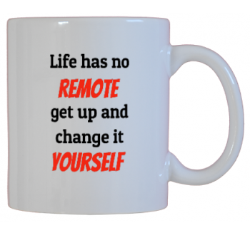 Life Has No Remote, Get Up And Change It Yourself
